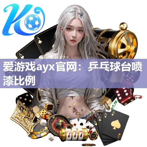 爱游戏ayx官网：乒乓球台喷漆比例