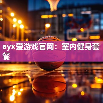 ayx爱游戏官网：室内健身套餐