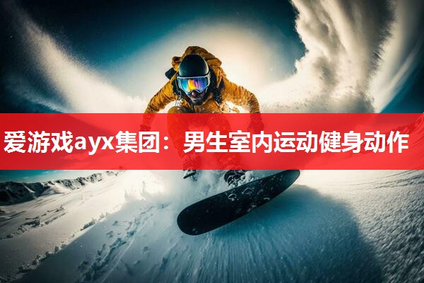 爱游戏ayx集团：男生室内运动健身动作