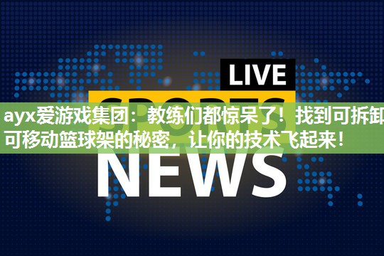 ayx爱游戏集团：教练们都惊呆了！找到可拆卸可移动篮球架的秘密，让你的技术飞起来！