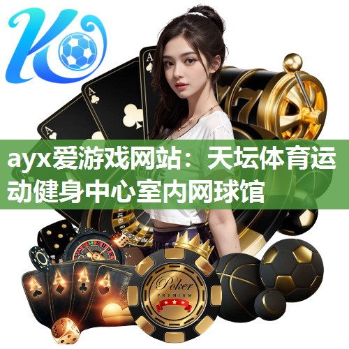 ayx爱游戏网站：天坛体育运动健身中心室内网球馆