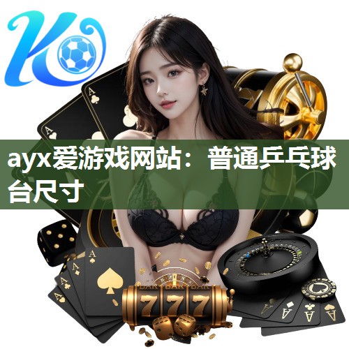 ayx爱游戏网站：普通乒乓球台尺寸