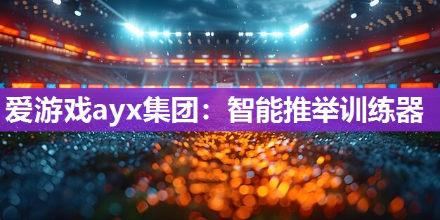 爱游戏ayx集团：智能推举训练器