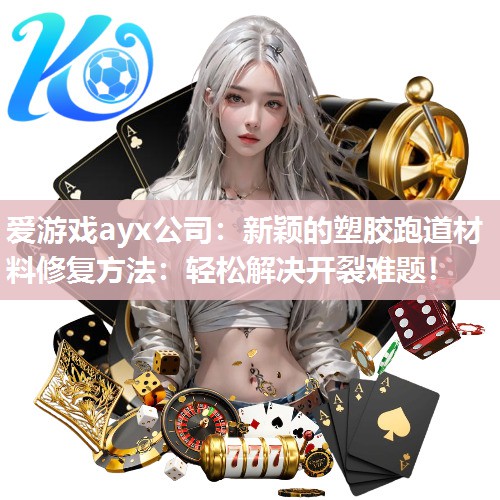 爱游戏ayx公司：新颖的塑胶跑道材料修复方法：轻松解决开裂难题！