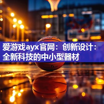 创新设计：全新科技的中小型器材