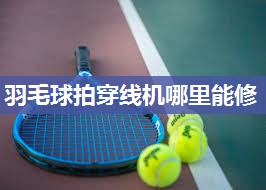 羽毛球拍穿线机哪里能修